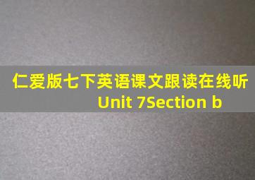 仁爱版七下英语课文跟读在线听Unit 7Section b